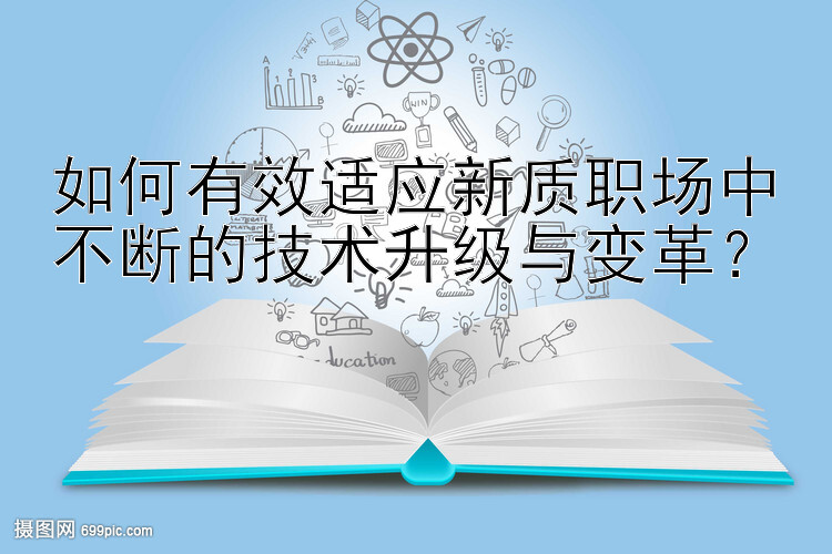 如何有效适应新质职场中不断的技术升级与变革？