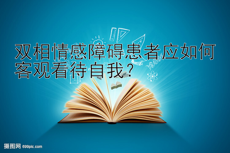 双相情感障碍患者应如何客观看待自我？