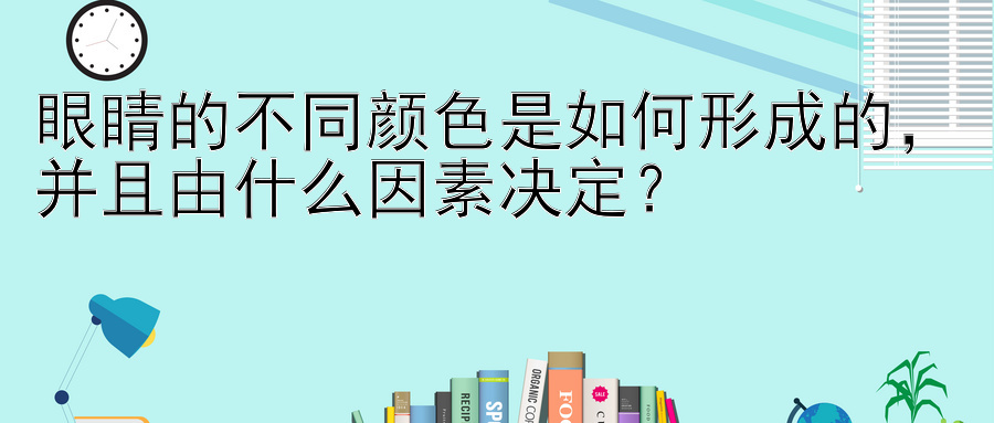 眼睛的不同颜色是如何形成的，并且由什么因素决定？