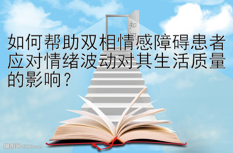 如何帮助双相情感障碍患者应对情绪波动对其生活质量的影响？