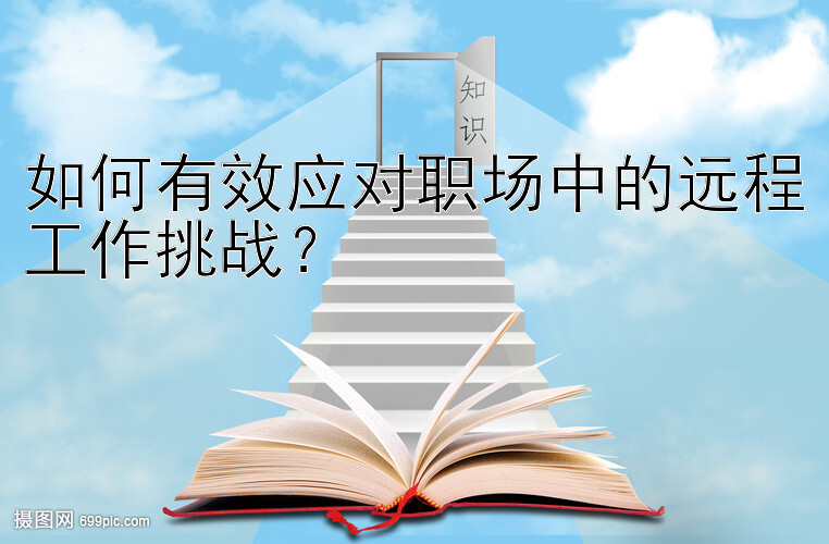 如何有效应对职场中的远程工作挑战？