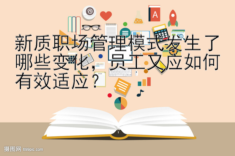 新质职场管理模式发生了哪些变化，员工又应如何有效适应？