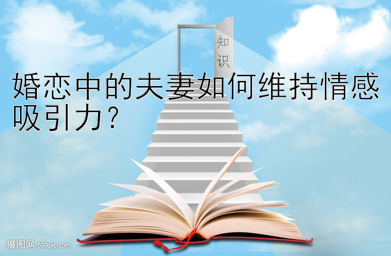 婚恋中的夫妻如何维持情感吸引力？