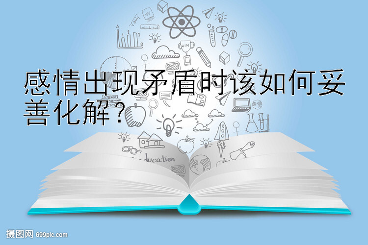 感情出现矛盾时该如何妥善化解？