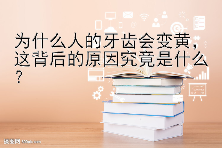 为什么人的牙齿会变黄，这背后的原因究竟是什么？