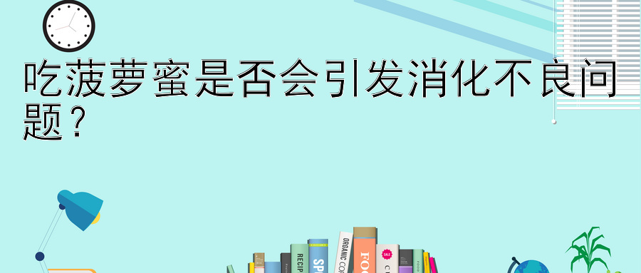 吃菠萝蜜是否会引发消化不良问题？