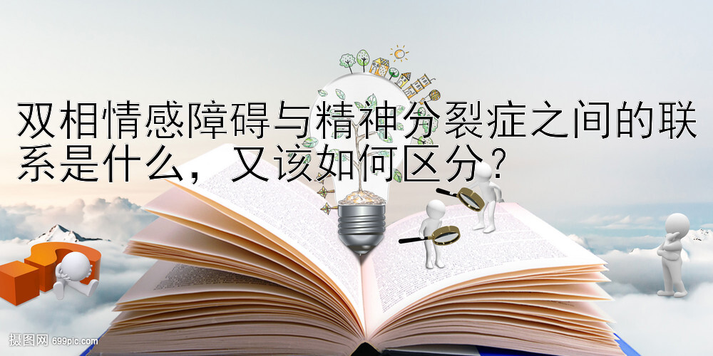 双相情感障碍与精神分裂症之间的联系是什么，又该如何区分？