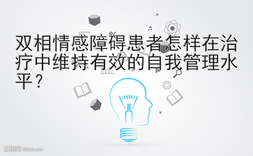 双相情感障碍患者怎样在治疗中维持有效的自我管理水平？