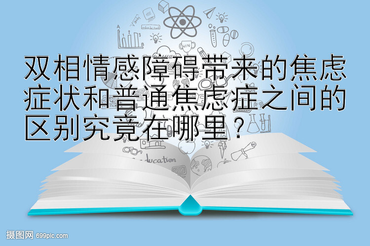 双相情感障碍带来的焦虑症状和普通焦虑症之间的区别究竟在哪里？