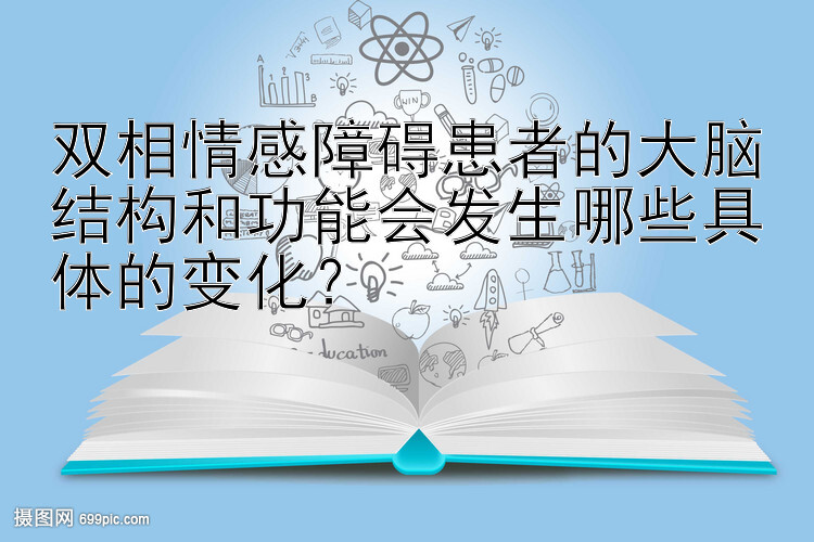 双相情感障碍患者的大脑结构和功能会发生哪些具体的变化？