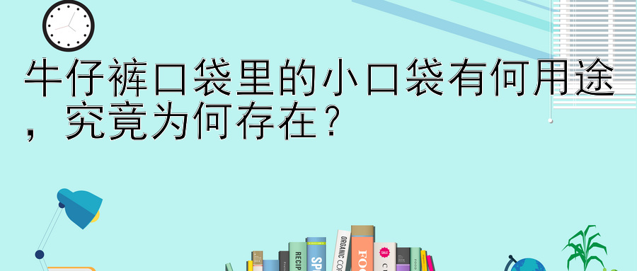 牛仔裤口袋里的小口袋有何用途，究竟为何存在？