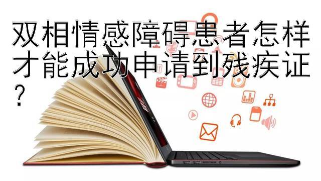 双相情感障碍患者怎样才能成功申请到残疾证？