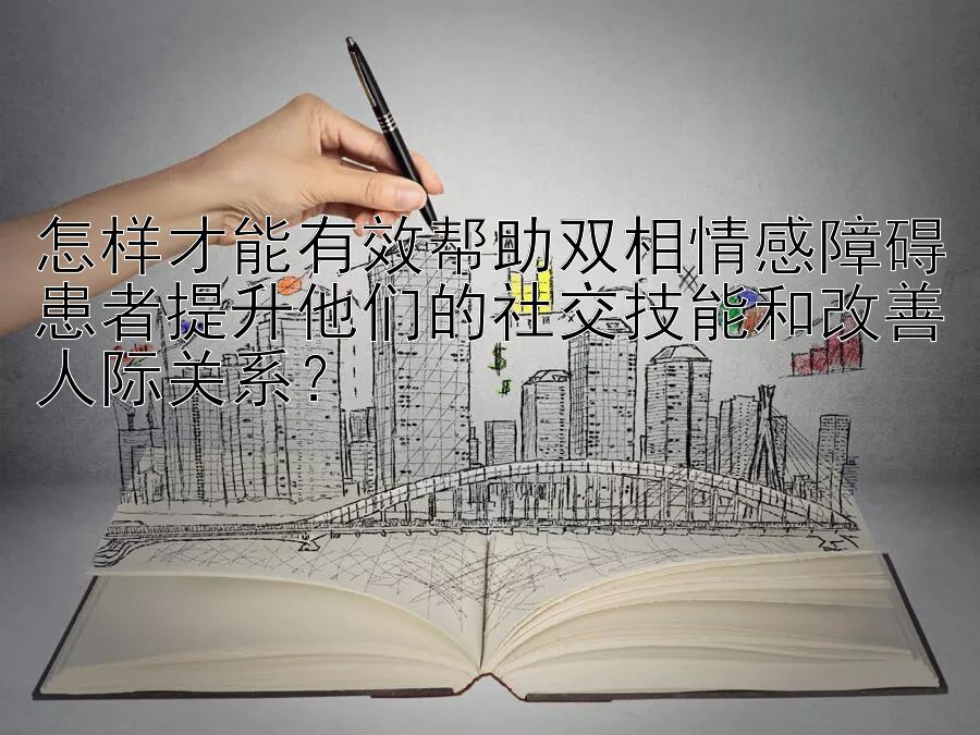 怎样才能有效帮助双相情感障碍患者提升他们的社交技能和改善人际关系？