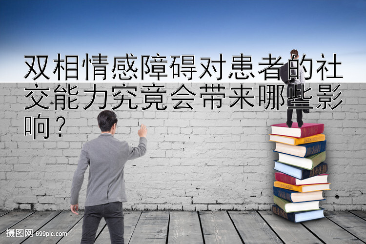 双相情感障碍对患者的社交能力究竟会带来哪些影响？