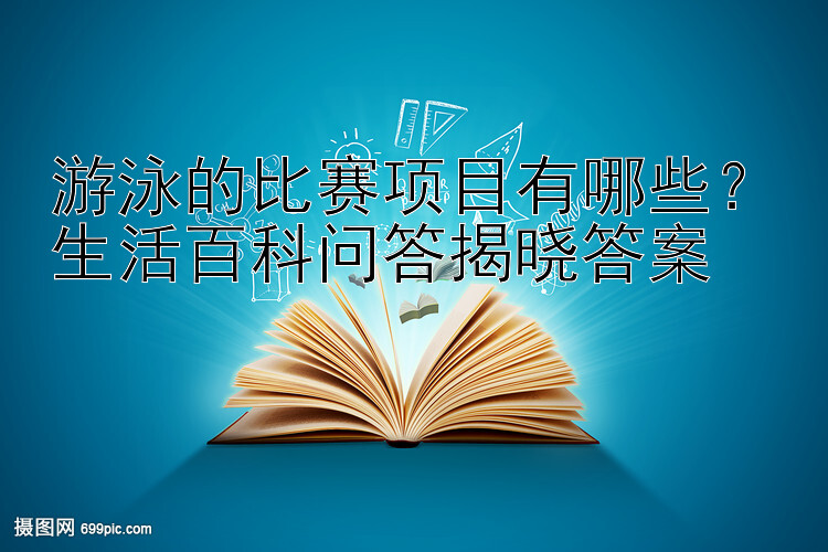 游泳的比赛项目有哪些？生活百科问答揭晓答案