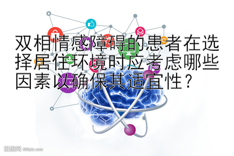 双相情感障碍的患者在选择居住环境时应考虑哪些因素以确保其适宜性？