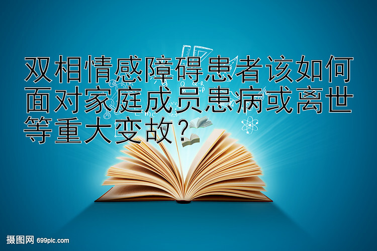 双相情感障碍患者该如何面对家庭成员患病或离世等重大变故？