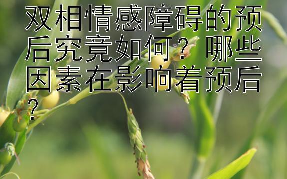 双相情感障碍的预后究竟如何？哪些因素在影响着预后？