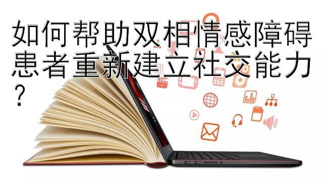 如何帮助双相情感障碍患者重新建立社交能力？