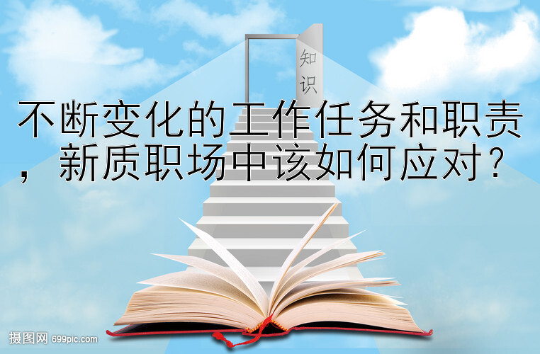 不断变化的工作任务和职责，新质职场中该如何应对？